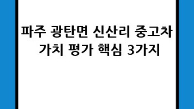 파주 광탄면 신산리 중고차 가치, 제대로 알아보자!
