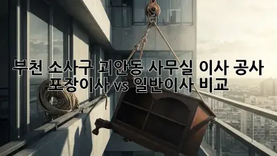부천 소사구 괴안동 사무실 이사 공사: 포장이사 vs 일반이사 비교
