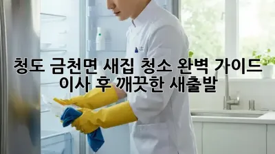 청도 금천면 새집 청소 완벽 가이드: 이사 후 깨끗한 새출발!